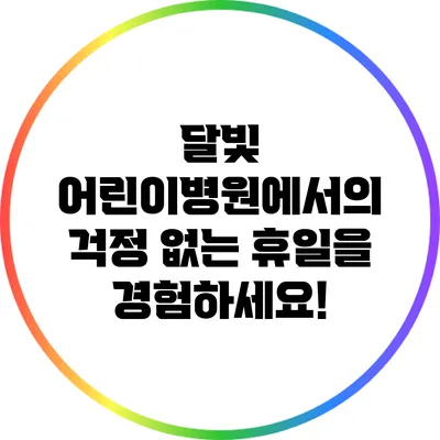 달빛 어린이병원에서의 걱정 없는 휴일을 경험하세요!