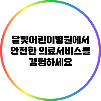 달빛어린이병원에서 안전한 의료서비스를 경험하세요