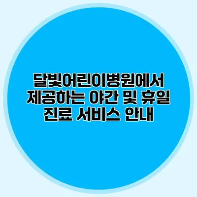 달빛어린이병원에서 제공하는 야간 및 휴일 진료 서비스 안내