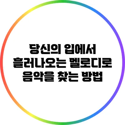 당신의 입에서 흘러나오는 멜로디로 음악을 찾는 방법