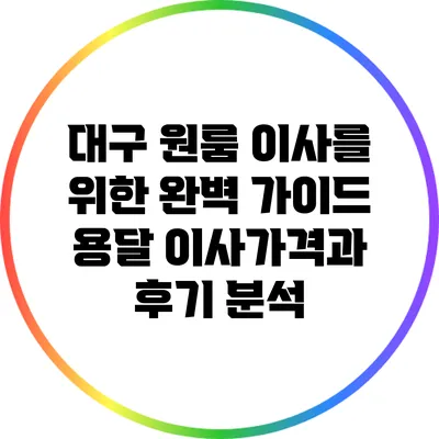 대구 원룸 이사를 위한 완벽 가이드: 용달 이사가격과 후기 분석