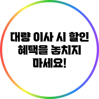 대량 이사 시 할인 혜택을 놓치지 마세요!