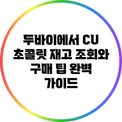 두바이에서 CU 초콜릿 재고 조회와 구매 팁 완벽 가이드