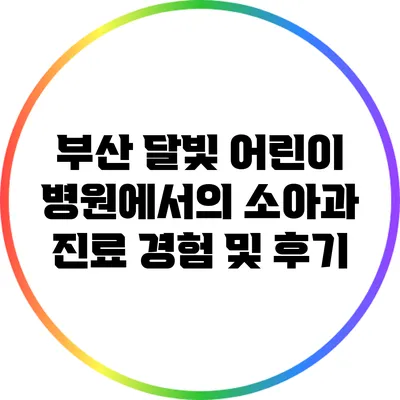 부산 달빛 어린이 병원에서의 소아과 진료 경험 및 후기