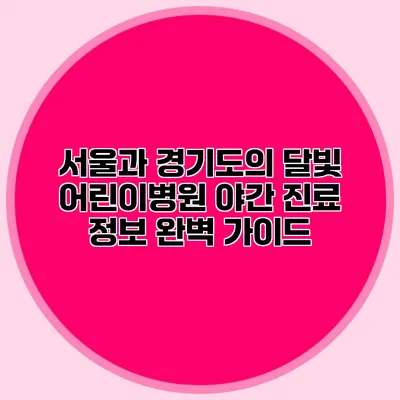 서울과 경기도의 달빛 어린이병원 야간 진료 정보 완벽 가이드