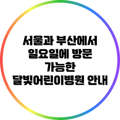 서울과 부산에서 일요일에 방문 가능한 달빛어린이병원 안내