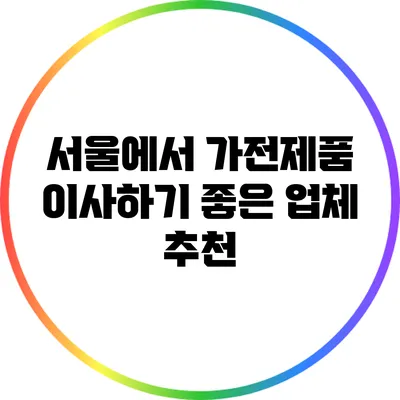 서울에서 가전제품 이사하기 좋은 업체 추천