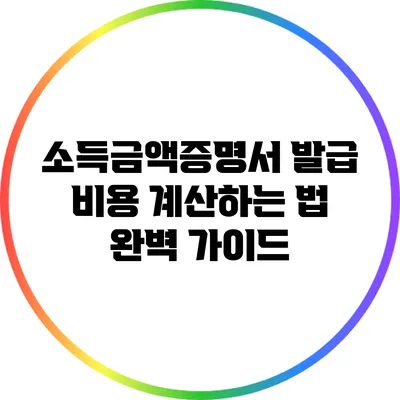 소득금액증명서 발급 비용 계산하는 법 완벽 가이드