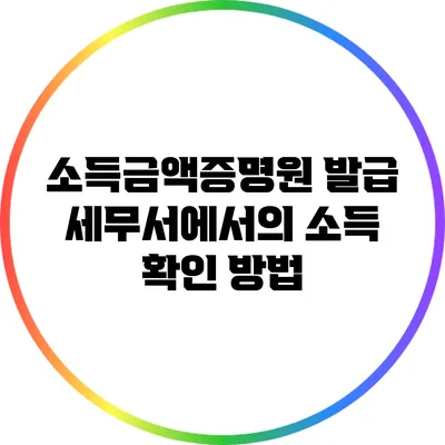 소득금액증명원 발급: 세무서에서의 소득 확인 방법