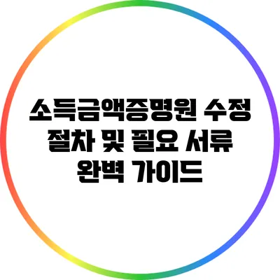 소득금액증명원 수정 절차 및 필요 서류 완벽 가이드