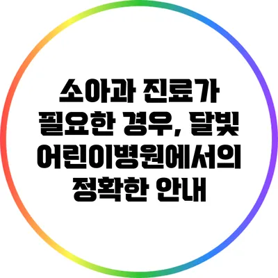 소아과 진료가 필요한 경우, 달빛 어린이병원에서의 정확한 안내