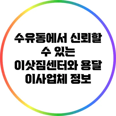 수유동에서 신뢰할 수 있는 이삿짐센터와 용달 이사업체 정보