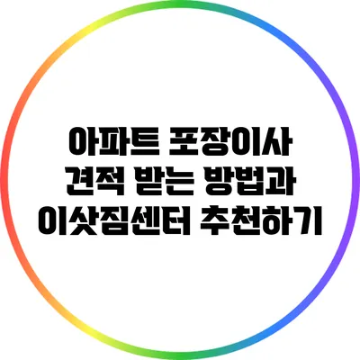아파트 포장이사: 견적 받는 방법과 이삿짐센터 추천하기