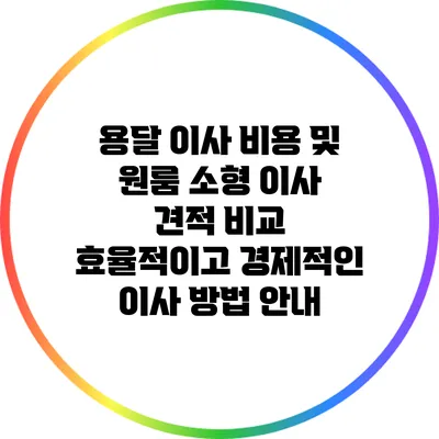 용달 이사 비용 및 원룸 소형 이사 견적 비교: 효율적이고 경제적인 이사 방법 안내