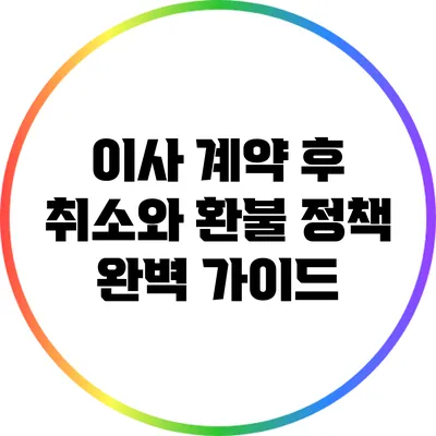이사 계약 후 취소와 환불 정책 완벽 가이드