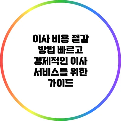 이사 비용 절감 방법: 빠르고 경제적인 이사 서비스를 위한 가이드