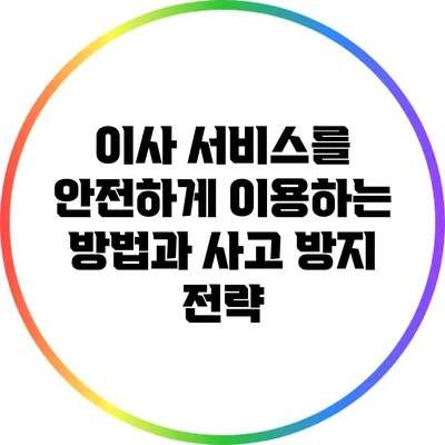 이사 서비스를 안전하게 이용하는 방법과 사고 방지 전략