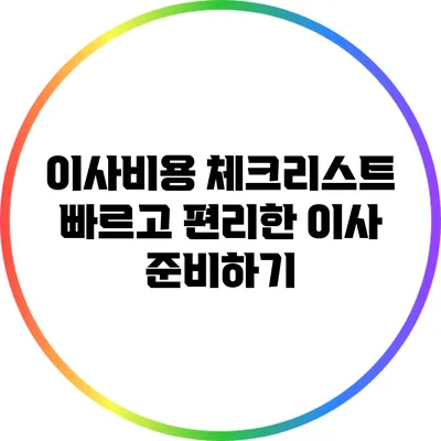 이사비용 체크리스트: 빠르고 편리한 이사 준비하기