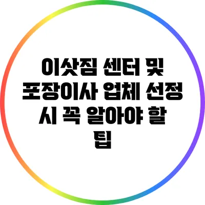이삿짐 센터 및 포장이사 업체 선정 시 꼭 알아야 할 팁