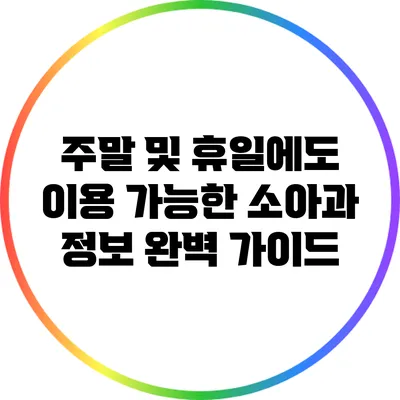 주말 및 휴일에도 이용 가능한 소아과 정보 완벽 가이드