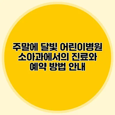 주말에 달빛 어린이병원 소아과에서의 진료와 예약 방법 안내