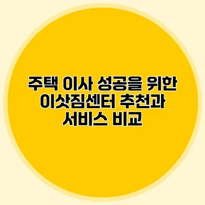 주택 이사 성공을 위한 이삿짐센터 추천과 서비스 비교