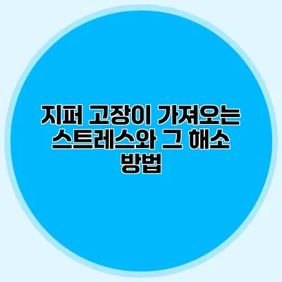 지퍼 고장이 가져오는 스트레스와 그 해소 방법