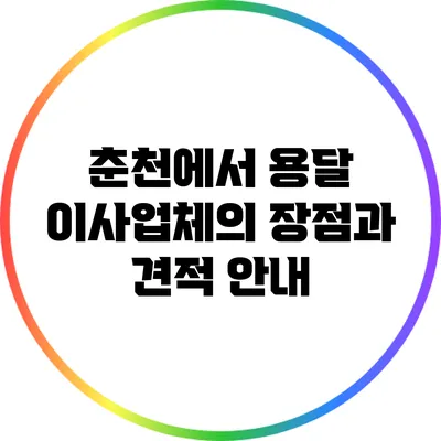 춘천에서 용달 이사업체의 장점과 견적 안내