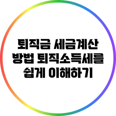 퇴직금 세금계산 방법: 퇴직소득세를 쉽게 이해하기
