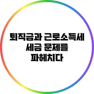 퇴직금과 근로소득세: 세금 문제를 파헤치다