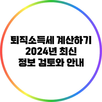 퇴직소득세 계산하기: 2024년 최신 정보 검토와 안내