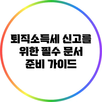 퇴직소득세 신고를 위한 필수 문서 준비 가이드
