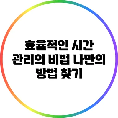효율적인 시간 관리의 비법: 나만의 방법 찾기