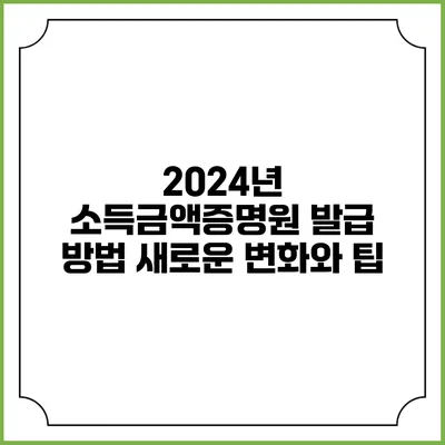 2024년 소득금액증명원 발급 방법: 새로운 변화와 팁