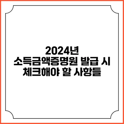 2024년 소득금액증명원 발급 시 체크해야 할 사항들