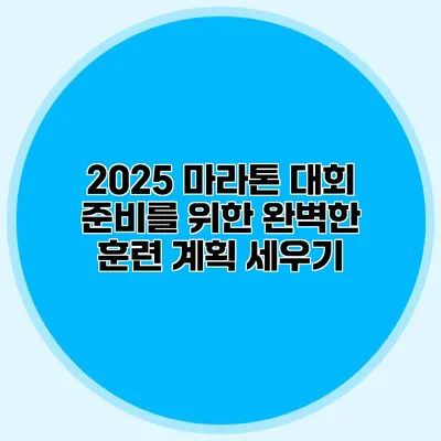 2025 마라톤 대회 준비를 위한 완벽한 훈련 계획 세우기
