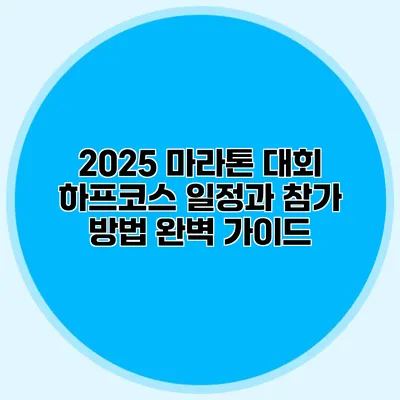 2025 마라톤 대회 하프코스 일정과 참가 방법 완벽 가이드