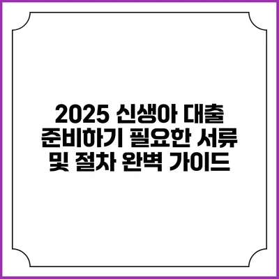 2025 신생아 대출 준비하기: 필요한 서류 및 절차 완벽 가이드