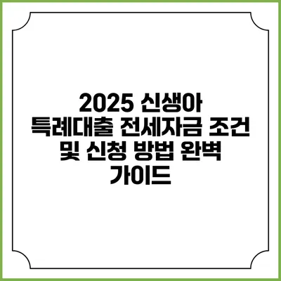 2025 신생아 특례대출: 전세자금 조건 및 신청 방법 완벽 가이드