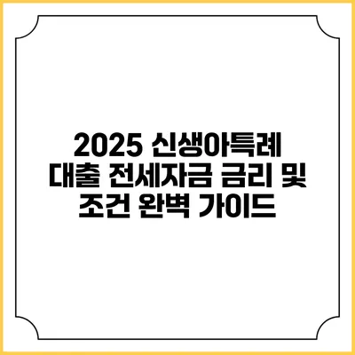 2025 신생아특례 대출 전세자금 금리 및 조건 완벽 가이드