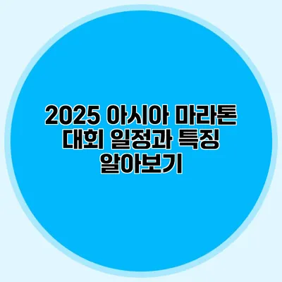 2025 아시아 마라톤 대회 일정과 특징 알아보기