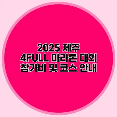 2025 제주 4FULL 마라톤 대회 참가비 및 코스 안내