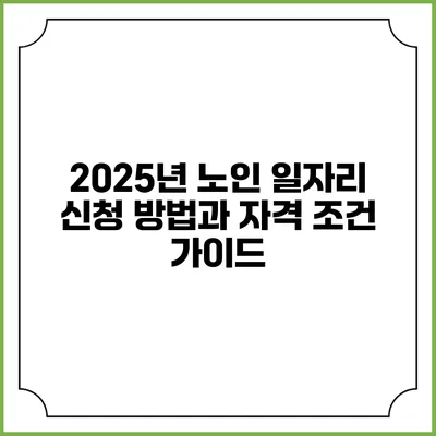 2025년 노인 일자리 신청 방법과 자격 조건 가이드