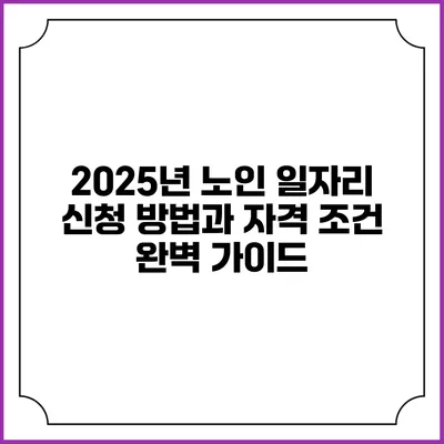 2025년 노인 일자리 신청 방법과 자격 조건 완벽 가이드