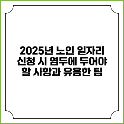 2025년 노인 일자리 신청 시 염두에 두어야 할 사항과 유용한 팁