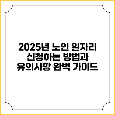 2025년 노인 일자리 신청하는 방법과 유의사항 완벽 가이드