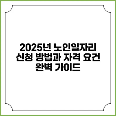 2025년 노인일자리 신청 방법과 자격 요건 완벽 가이드