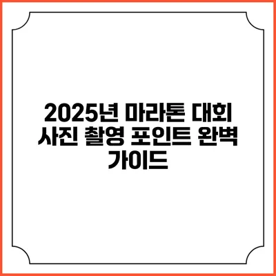 2025년 마라톤 대회 사진 촬영 포인트 완벽 가이드