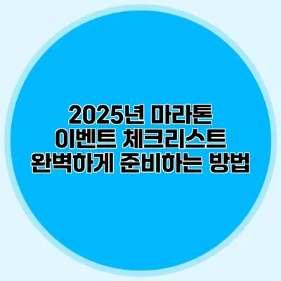 2025년 마라톤 이벤트 체크리스트: 완벽하게 준비하는 방법