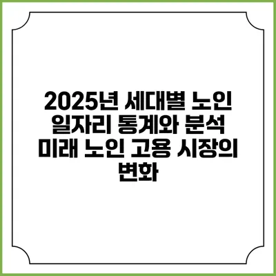 2025년 세대별 노인 일자리 통계와 분석: 미래 노인 고용 시장의 변화